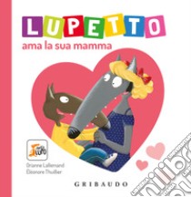 Lupetto ama la sua mamma. Amico lupo. Ediz. a colori libro di Lallemand Orianne