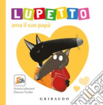 Lupetto ama il suo papa. Amico lupo. Ediz. a colori libro di Lallemand Orianne