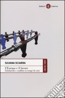 L'Europa e il lavoro. Solidarietà e conflitto in tempi di crisi libro di Sciarra Silvana