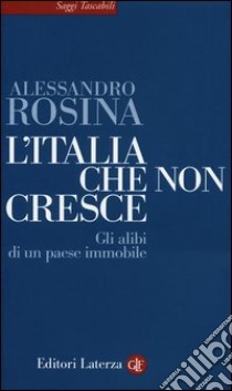 L'Italia che non cresce. Gli alibi di un paese immobile libro di Rosina Alessandro