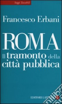 Roma. Il tramonto della città pubblica libro di Erbani Francesco