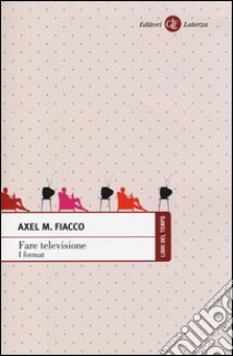 Fare televisione. I format libro di Fiacco Axel M.