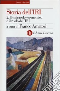 Storia dell'IRI. Vol. 2: Il «miracolo» economico e il ruolo dell'IRI libro di Amatori F. (cur.)