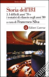 Storia dell'IRI. Vol. 3: I difficili anni '70 e i tentativi di rilancio negli anni '80 libro di Silva F. (cur.)