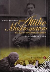 Attilio Mastromauro e la sua straordinaria impresa. Storia della Granoro libro di Simonetti Enrica