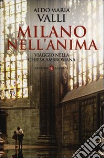 Milano nell'anima. Viaggio nella Chiesa ambrosiana libro di Valli Aldo Maria
