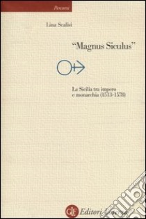 «Magnus Siculus». La Sicilia tra impero e monarchia (1513-1578) libro di Scalisi Lina