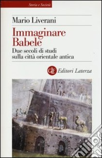 Immaginare Babele. Due secoli di studi sulla città orientale antica libro di Liverani Mario