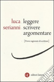 Leggere, scrivere, argomentare. Prove ragionate di scrittura libro di Serianni Luca