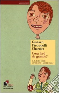 Cosa farò da grande? Il futuro come lo vedono i nostri figli libro di Pietropolli Charmet Gustavo