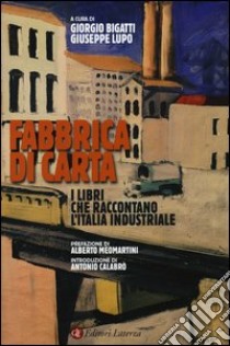 Fabbrica di carta. I libri che raccontano l'Italia industriale libro di Bigatti Giorgio; Lupo Giuseppe