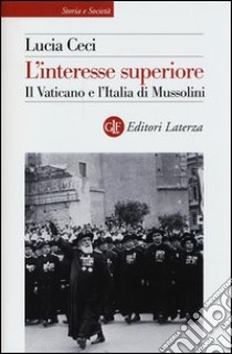 L'interesse superiore. Il Vaticano e l'Italia di Mussolini libro di Ceci Lucia