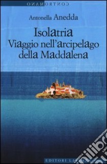 Isolatria. Viaggio nell'arcipelago della Maddalena libro di Anedda Antonella