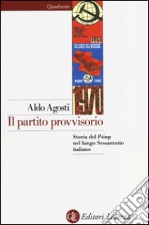 Il partito provvisorio. Storia del Psiup nel lungo Sessantotto italiano libro di Agosti Aldo