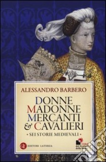 Donne, madonne, mercanti e cavalieri. Sei storie medievali libro di Barbero Alessandro