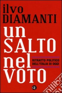 Un salto nel voto. Ritratto politico dell'Italia di oggi libro di Diamanti Ilvo; Bordignon Fabio; Ceccarini Luigi