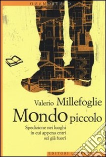 Mondo piccolo. Spedizione nei luoghi in cui appena entri sei già fuori libro di Millefoglie Valerio