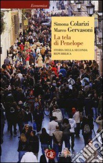 La tela di Penelope. Storia della seconda Repubblica (1989-2011) libro di Colarizi Simona; Gervasoni Marco