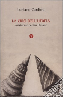 La crisi dell'utopia. Aristofane contro Platone libro di Canfora Luciano