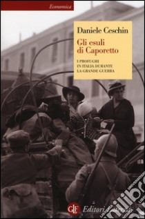 Gli esuli di Caporetto. I profughi in Italia durante la grande guerra libro di Ceschin Daniele