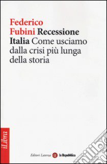 Recessione Italia. Come usciamo dalla crisi più lunga della storia libro di Fubini Federico