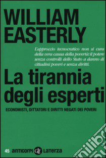 La tirannia degli esperti. Economisti, dittatori e diritti negati dei poveri libro di Easterly William