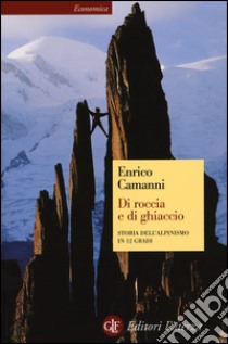 Di roccia e di ghiaccio. Storia dell'alpinismo in 12 gradi libro di Camanni Enrico