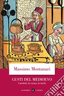 Gusti del Medioevo. I prodotti, la cucina, la tavola libro di Montanari Massimo