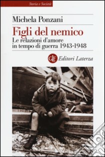 Figli del nemico. Le relazioni d'amore in tempo di guerra 1943-1948 libro di Ponzani Michela