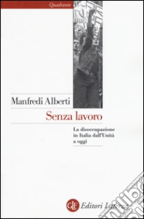 Senza lavoro. La disoccupazione in Italia dall'Unità a oggi libro di Alberti Manfredi