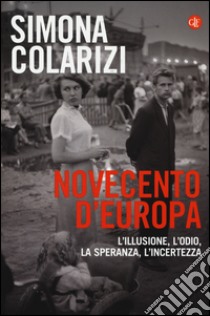 Novecento d'Europa. L'illusione, l'odio, la speranza, l'incertezza libro di Colarizi Simona