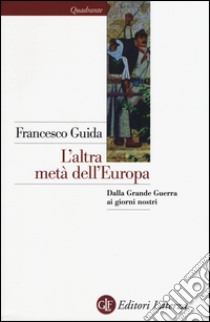 L'altra metà dell'Europa. Dalla grande guerra ai giorni nostri libro di Guida Francesco