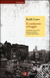 Il continente selvaggio. L'Europa alla fine della seconda guerra mondiale libro di Lowe Keith