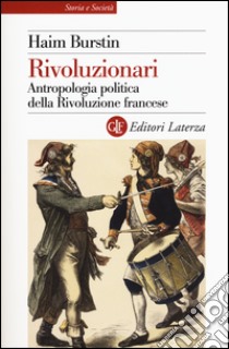 Rivoluzionari. Antropologia politica della Rivoluzione francese libro di Burstin Haim