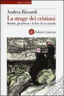 La strage dei cristiani. Mardin, gli armeni e la fine di un mondo libro di Riccardi Andrea