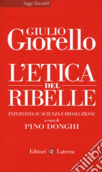 L'etica del ribelle. Intervista su scienza e rivoluzione libro di Giorello Giulio; Donghi P. (cur.)