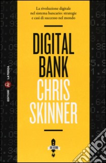 Digital bank. La rivoluzione digitale nel sistema bancario: strategie e casi di successo nel mondo libro di Skinner Chris