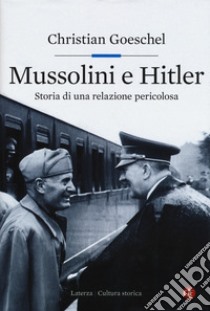 Mussolini e Hitler. Storia di una relazione pericolosa libro di Goeschel Christian