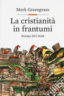 La cristianità in frantumi. Europa 1517-1648 libro di Greengrass Mark