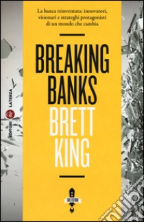 Breaking banks. La banca reinventata: innovatori, visionari e strateghi protagonisti di un mondo che cambia libro di King Brett