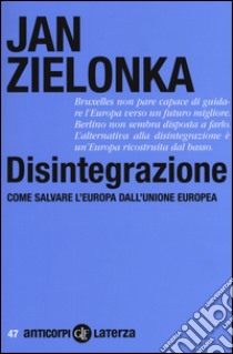 Disintegrazione. Come salvare l'Europa dall'Unione Europea libro di Zielonka Jan