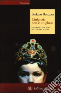 L'infanzia non è un gioco. Paradossi e ipocrisie dei genitori di oggi libro di Benzoni Stefano