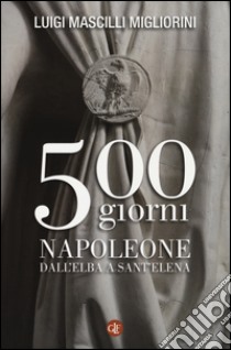 500 giorni. Napoleone dall'Elba a Sant'Elena libro di Mascilli Migliorini Luigi