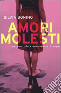 Amori molesti. Natura e cultura nella violenza di coppia libro di Bonino Silvia