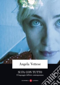 Si fa con tutto. Il linguaggio dell'arte contemporanea libro di Vettese Angela