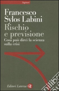 Rischio e previsione. Cosa può dirci la scienza sulla crisi libro di Sylos Labini Francesco