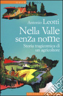 Nella valle senza nome. Storia tragicomica di un agricoltore libro di Leotti Antonio