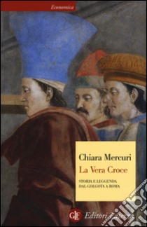 La vera croce. Storia e leggenda dal Golgota a Roma libro di Mercuri Chiara