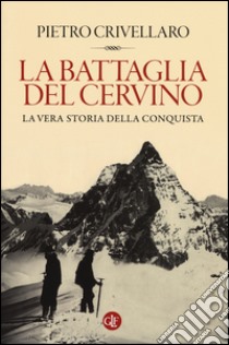 La battaglia del Cervino. La vera storia della conquista libro di Crivellaro Pietro