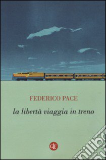 La libertà viaggia in treno libro di Pace Federico